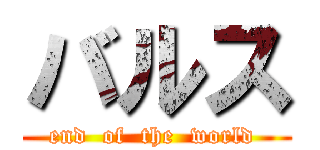 バルス (end  of  the  world )