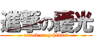 進撃の護光 (attack on gohikari)