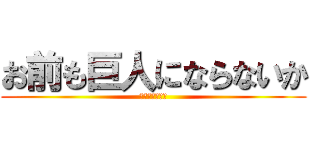 お前も巨人にならないか (なるわけないよ)