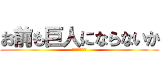 お前も巨人にならないか (なるわけないよ)