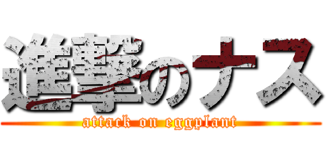 進撃のナス (attack on eggplant)
