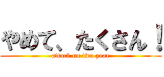 やめて、たくさん！ (attack on two year)