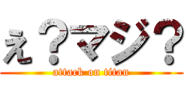 え？マジ？ (attack on titan)