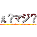 え？マジ？ (attack on titan)