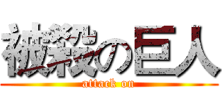 被殺の巨人 (attack on)