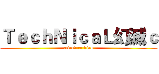 ＴｅｃｈＮｉｃａＬ幻滅ｃ (attack on titan)