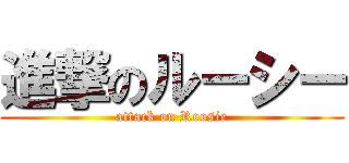 進撃のルーシー (attack on Roosie)