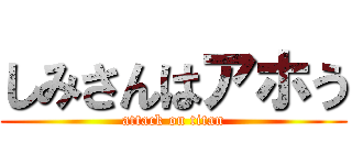 しみさんはアホう (attack on titan)