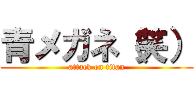 青メガネ（笑） (attack on titan)