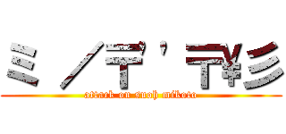 ミ ／〒\'\'〒\\彡 (attack on suoh mikoto)