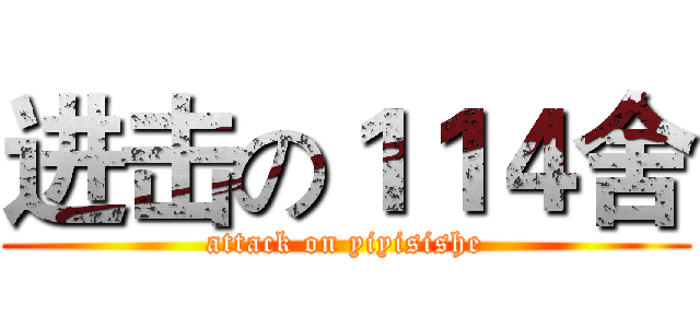 进击の１１４舍 (attack on yiyisishe)