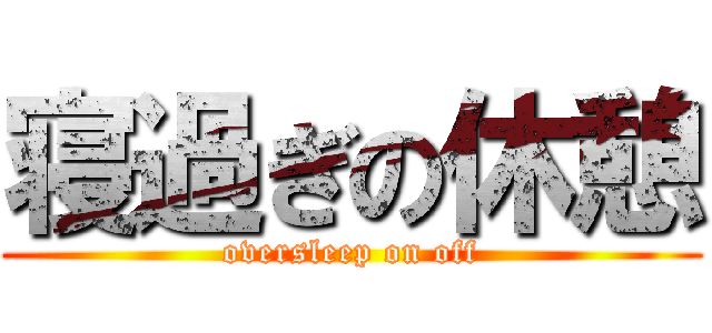 寝過ぎの休憩 (oversleep on off)