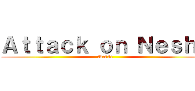 Ａｔｔａｃｋ ｏｎ Ｎｅｓｈｕ (sdadsa)