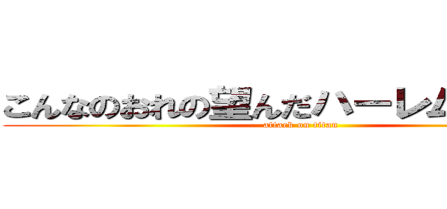 こんなのおれの望んだハーレムじゃない！ (attack on titan)