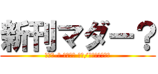 新刊マダー？ (マダァ-? （・∀・ ）っ/凵⌒☆チンチン)