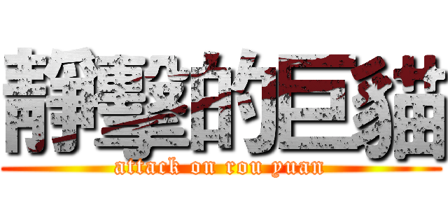 靜擊的巨貓 (attack on rou yuan)