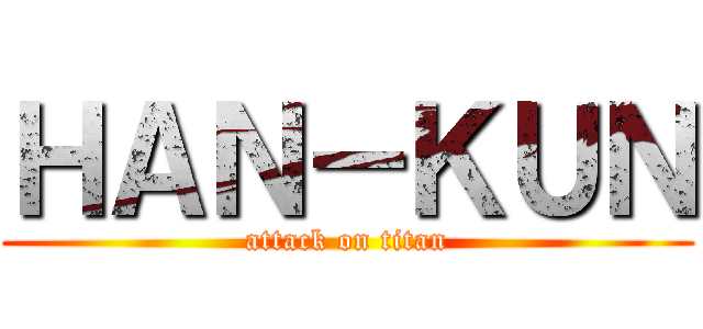 ＨＡＮ－ＫＵＮ (attack on titan)