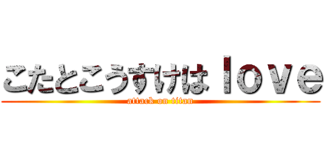 こたとこうすけはｌｏｖｅ (attack on titan)