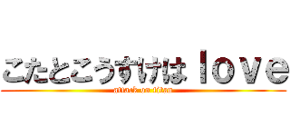 こたとこうすけはｌｏｖｅ (attack on titan)