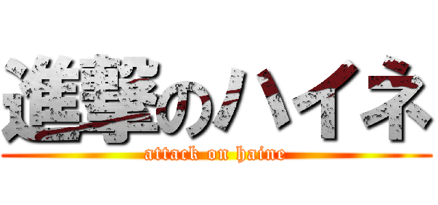 進撃のハイネ (attack on haine)