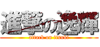 進撃の逸輝 (attack on itsuki)