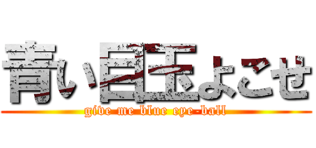 青い目玉よこせ (give me blue eye-ball)