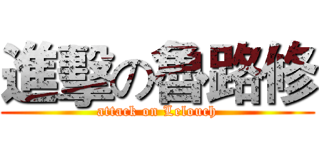 進擊の魯路修 (attack on Lelouch)
