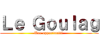 Ｌｅ Ｇｏｕｌａｇ (Une opportunité )