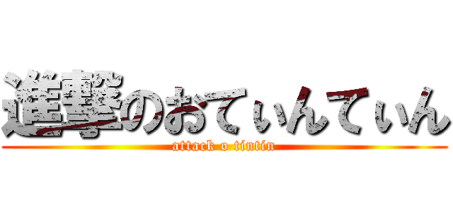進撃のおてぃんてぃん (attack o tintin)