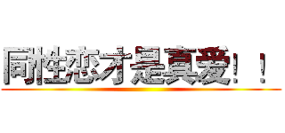 同性恋才是真爱！！ ()