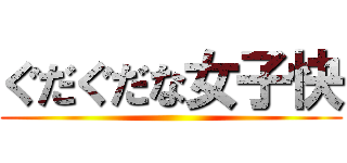 ぐだぐだな女子快 ()