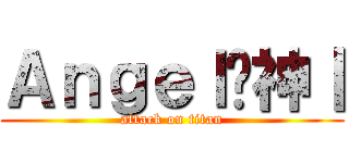 Ａｎｇｅｌ乄神丨 (attack on titan)