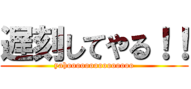 遅刻してやる！！ (yahooooooooooooooo)