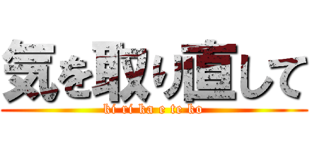 気を取り直して (ki ri ka e te ko)