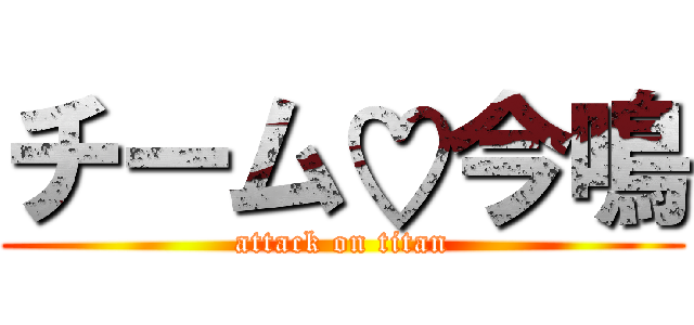 チーム♡今鳴 (attack on titan)