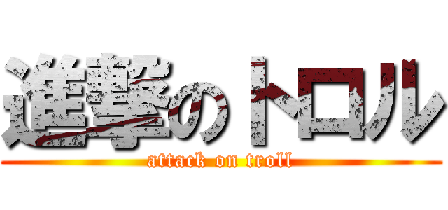 進撃のトロル (attack on troll)