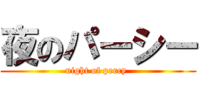 夜のパーシー (night of percy )