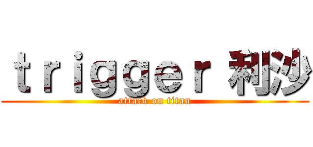 ｔｒｉｇｇｅｒ 利沙 (attack on titan)