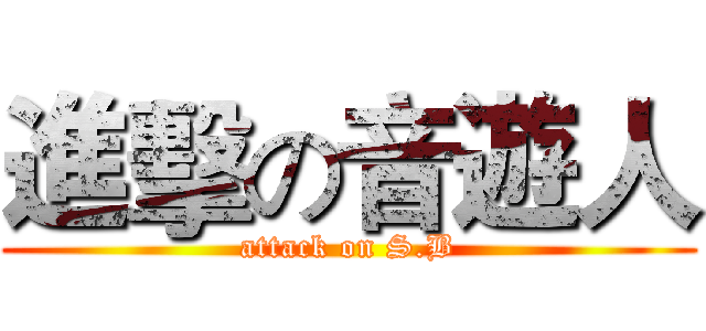 進擊の音遊人 (attack on S.B)