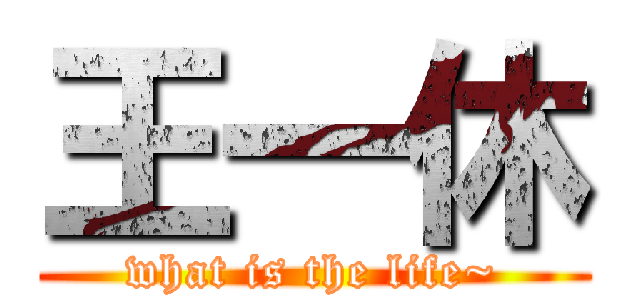 王一休 (what is the life~)