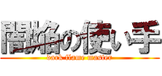 闇焔の使い手 (dark flame master)