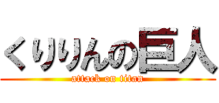 くりりんの巨人 (attack on titan)