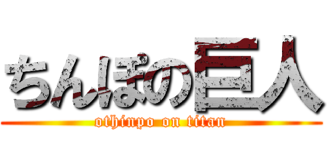 ちんぽの巨人 (othinpo on titan)