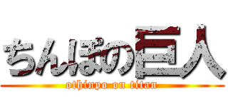 ちんぽの巨人 (othinpo on titan)