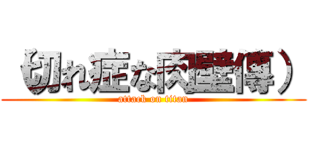 （切れ症な肉壁傳） (attack on titan)