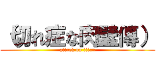 （切れ症な肉壁傳） (attack on titan)
