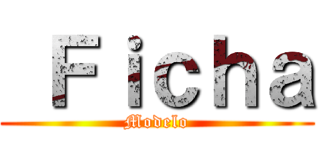  Ｆｉｃｈａ (Modelo)