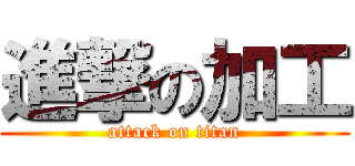 進撃の加工 (attack on titan)