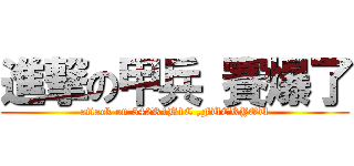 進撃の甲兵 賽爆了 (attack on 542R1B1C ,FUCKYOU)