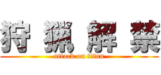 狩 猟 解 禁 (attack on titan)